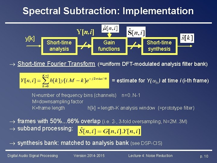 Spectral Subtraction: Implementation y[k] Y[n, i] Short-time analysis Gain functions Short-time synthesis Short-time Fourier
