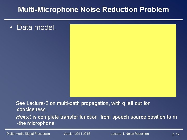 Multi-Microphone Noise Reduction Problem • Data model: See Lecture-2 on multi-path propagation, with q