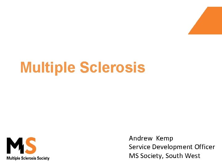 Multiple Sclerosis Andrew Kemp Service Development Officer MS Society, South West 