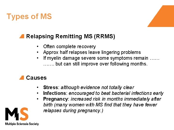 Types of MS Relapsing Remitting MS (RRMS) • Often complete recovery • Approx half