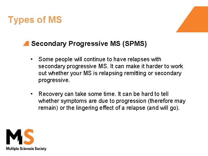 Types of MS Secondary Progressive MS (SPMS) • Some people will continue to have