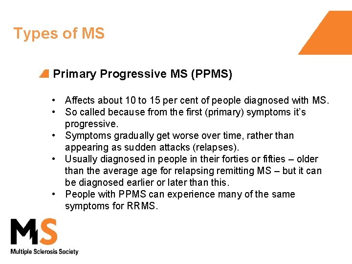 Types of MS Primary Progressive MS (PPMS) • Affects about 10 to 15 per