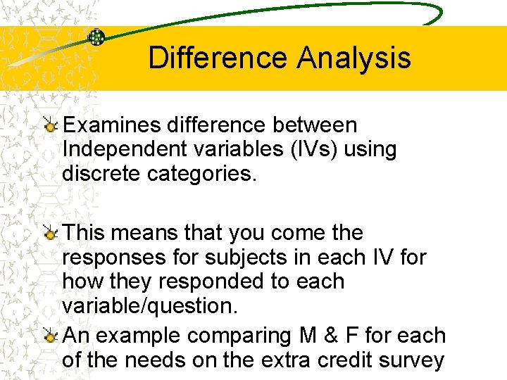 Difference Analysis Examines difference between Independent variables (IVs) using discrete categories. This means that
