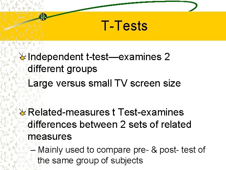 T-Tests Independent t-test—examines 2 different groups Large versus small TV screen size Related-measures t