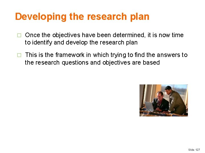 Developing the research plan � Once the objectives have been determined, it is now