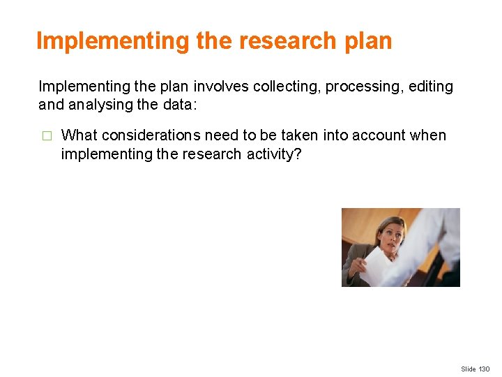 Implementing the research plan Implementing the plan involves collecting, processing, editing and analysing the