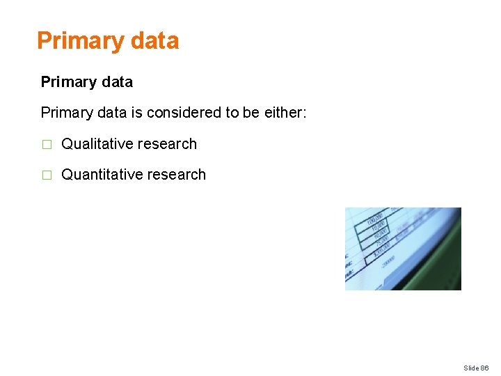 Primary data is considered to be either: � Qualitative research � Quantitative research Slide
