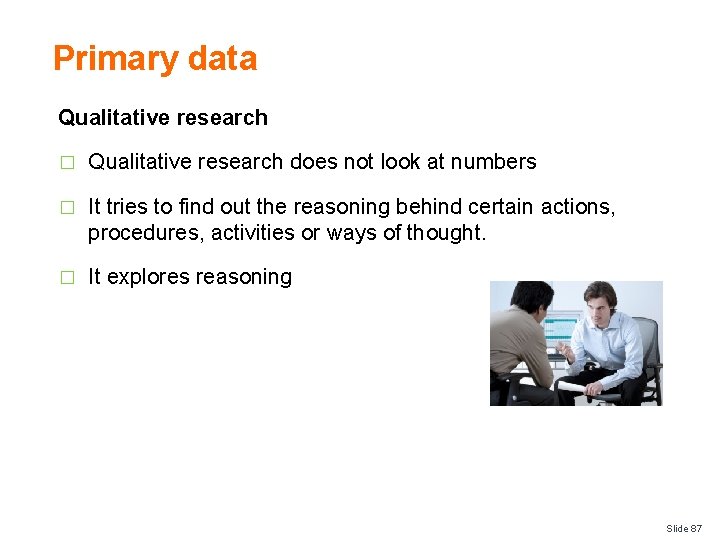 Primary data Qualitative research � Qualitative research does not look at numbers � It