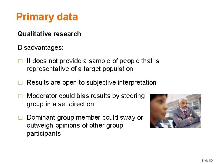 Primary data Qualitative research Disadvantages: � It does not provide a sample of people