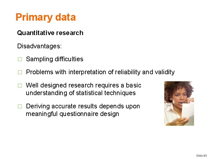 Primary data Quantitative research Disadvantages: � Sampling difficulties � Problems with interpretation of reliability