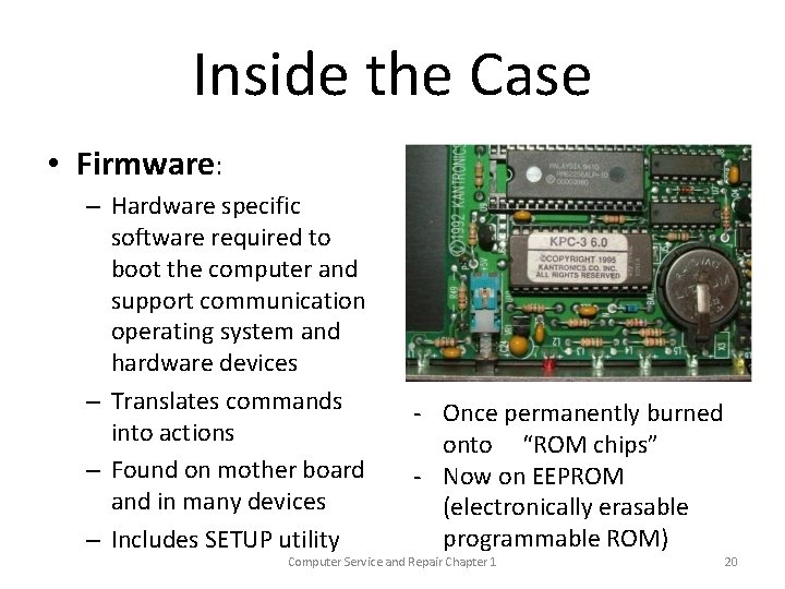 Inside the Case • Firmware: – Hardware specific software required to boot the computer