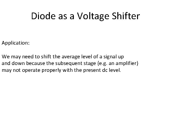 Diode as a Voltage Shifter Application: We may need to shift the average level