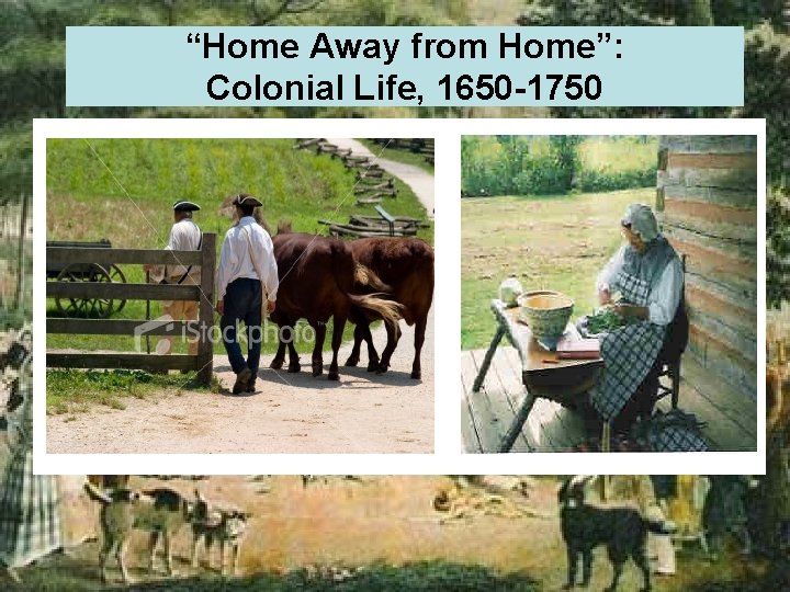 “Home Away from Home”: Colonial Life, 1650 -1750 