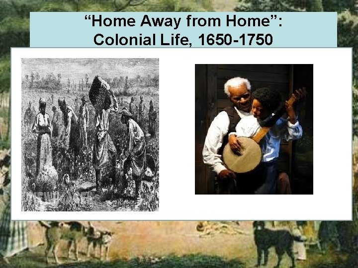 “Home Away from Home”: Colonial Life, 1650 -1750 