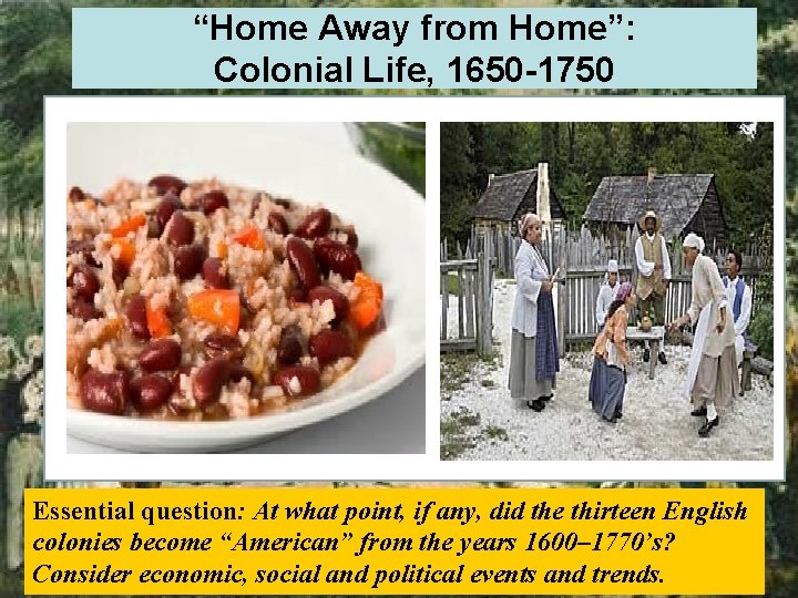 “Home Away from Home”: Colonial Life, 1650 -1750 Essential question: At what point, if
