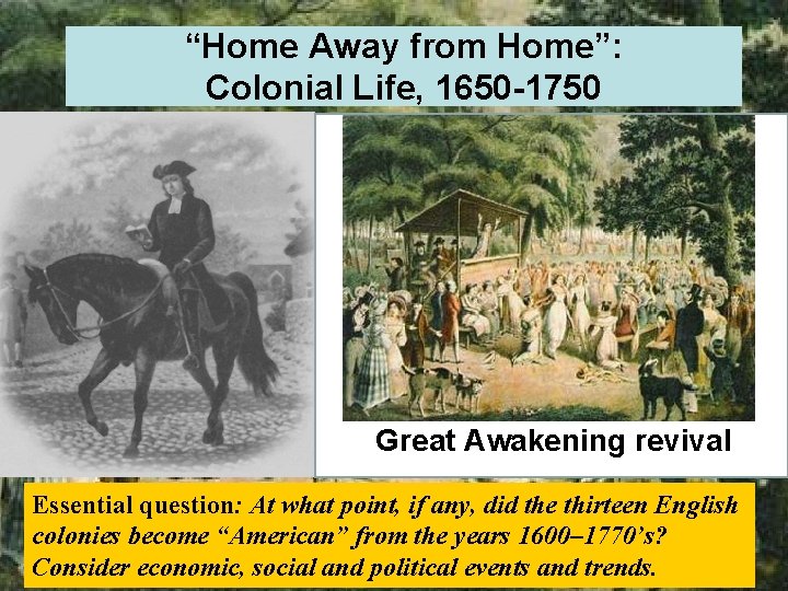 “Home Away from Home”: Colonial Life, 1650 -1750 Great Awakening revival Essential question: At