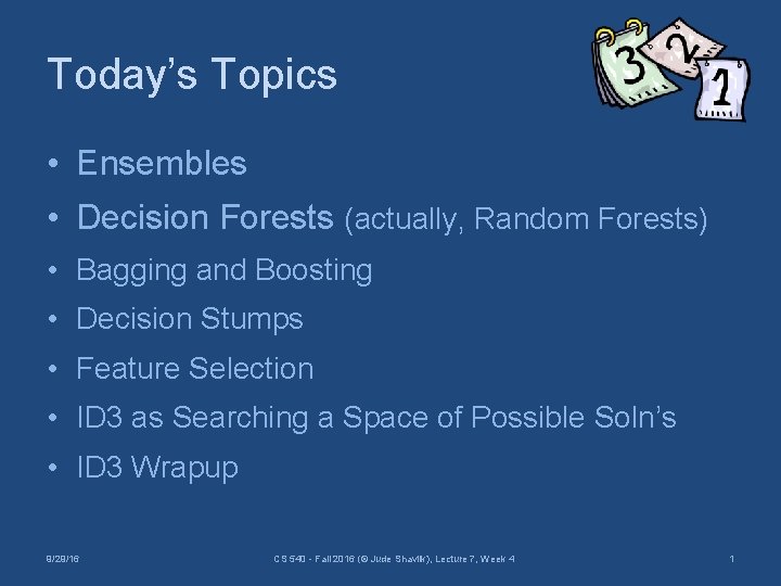 Today’s Topics • Ensembles • Decision Forests (actually, Random Forests) • Bagging and Boosting