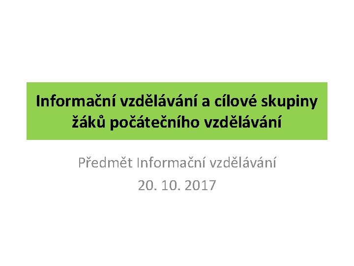 Informační vzdělávání a cílové skupiny žáků počátečního vzdělávání Předmět Informační vzdělávání 20. 10. 2017