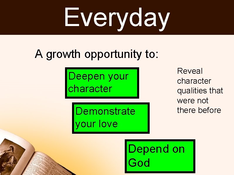 Everyday A growth opportunity to: Deepen your character Demonstrate your love Reveal character qualities