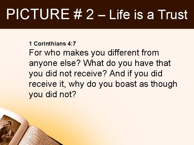 PICTURE # 2 – Life is a Trust 1 Corinthians 4: 7 For who