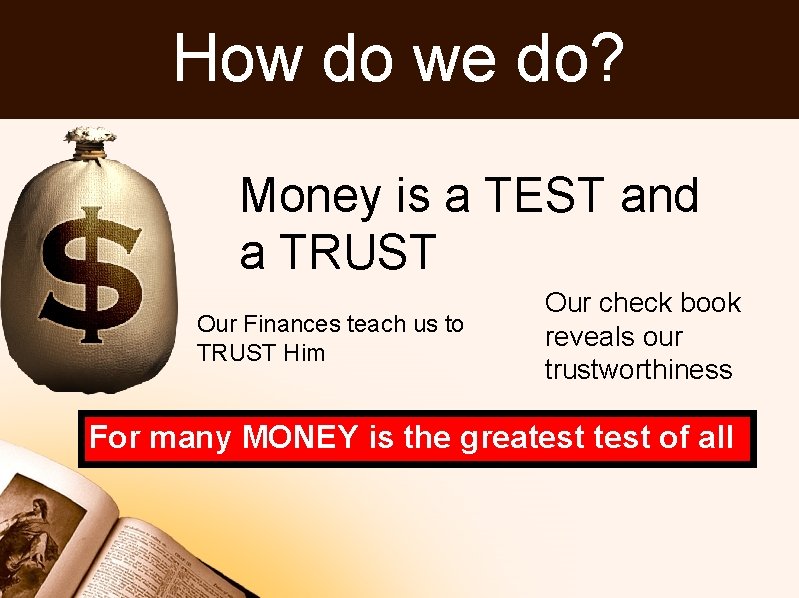 How do we do? Money is a TEST and a TRUST Our Finances teach