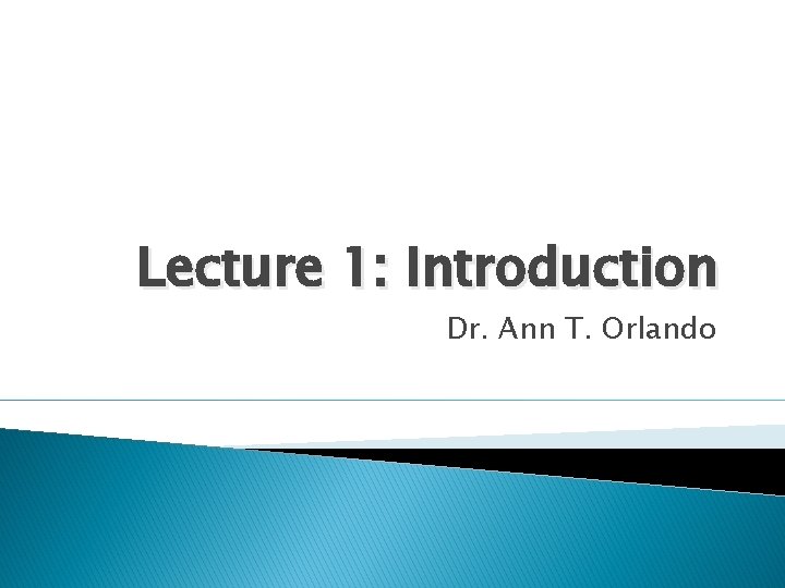 Lecture 1: Introduction Dr. Ann T. Orlando Lecture 1: Introduction Dr. Ann T. Orlando