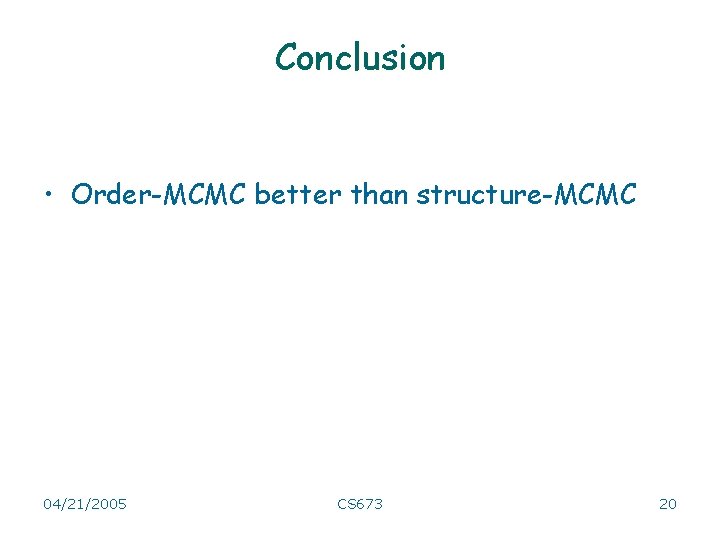 Conclusion • Order-MCMC better than structure-MCMC 04/21/2005 CS 673 20 