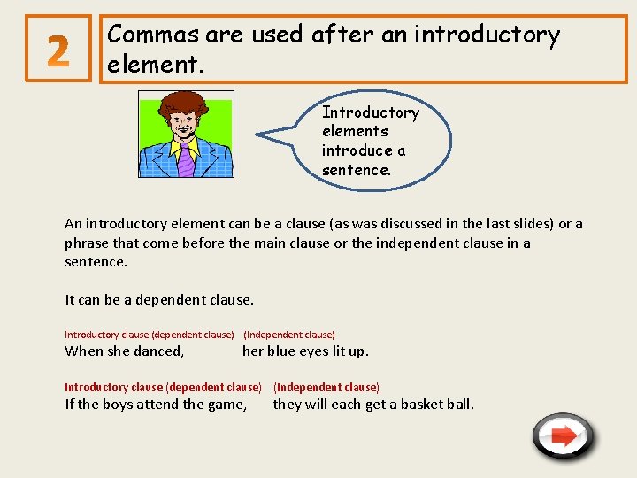 Commas are used after an introductory element. Introductory elements introduce a sentence. An introductory