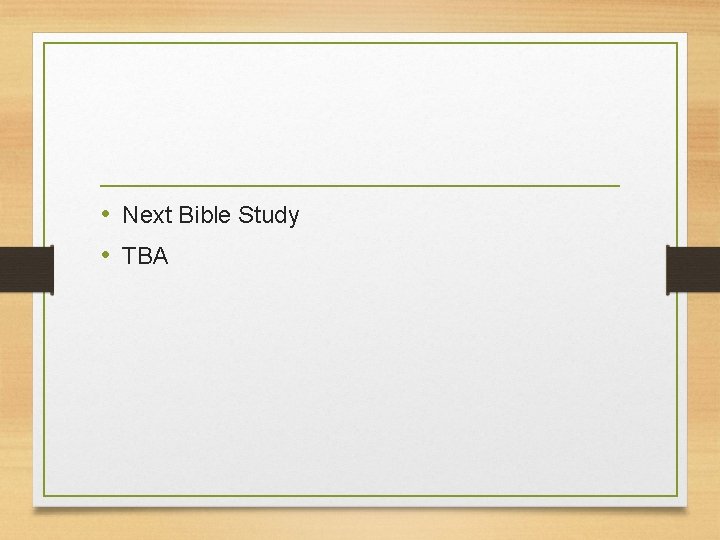  • Next Bible Study • TBA 