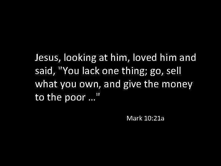Jesus, looking at him, loved him and said, "You lack one thing; go, sell