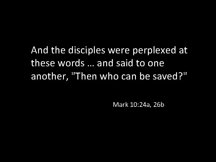And the disciples were perplexed at these words … and said to one another,