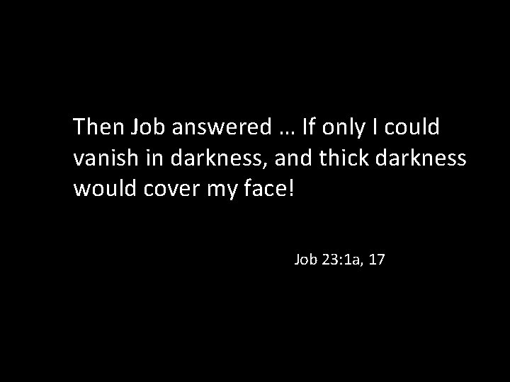 Then Job answered … If only I could vanish in darkness, and thick darkness