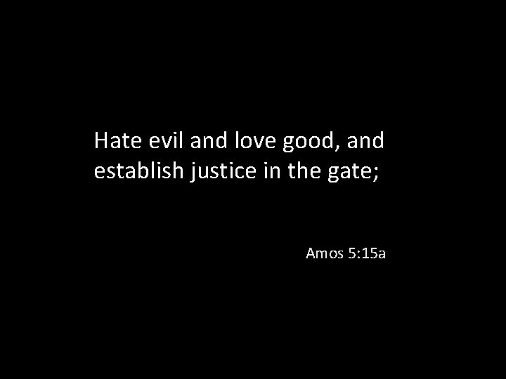 Hate evil and love good, and establish justice in the gate; Amos 5: 15