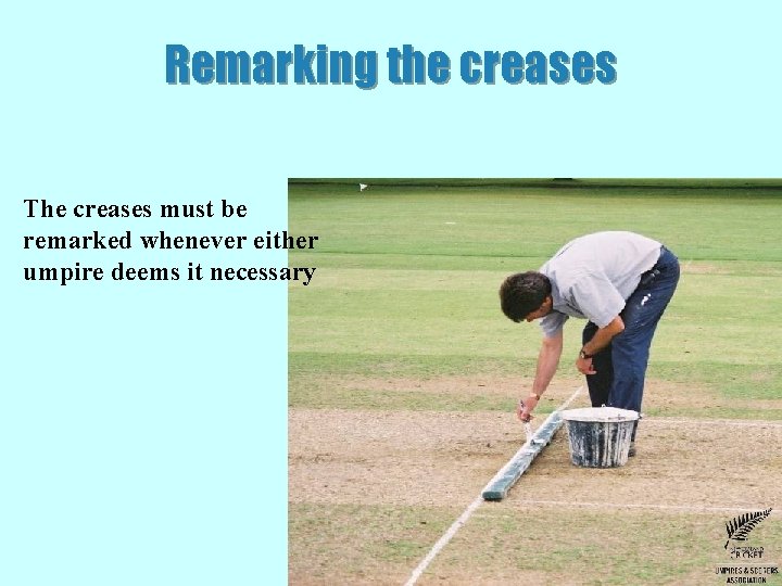 Remarking the creases The creases must be remarked whenever either umpire deems it necessary