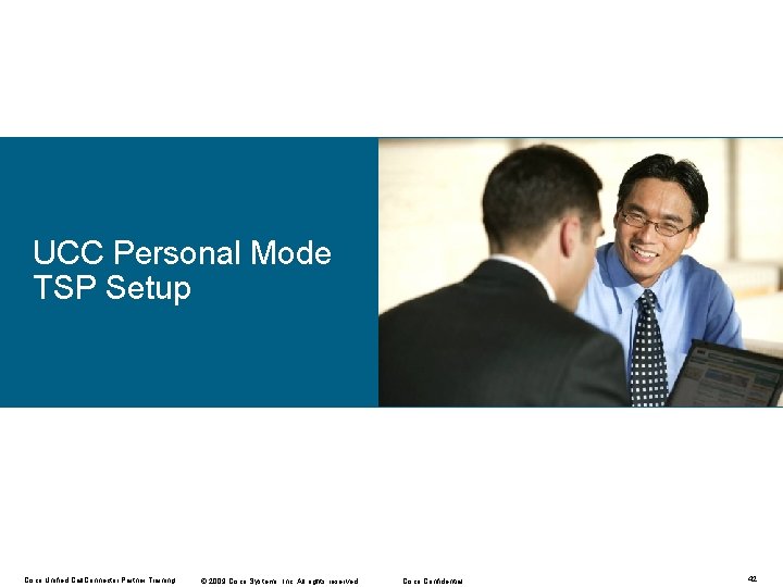 UCC Personal Mode TSP Setup Cisco Unified Call. Connector Partner Training © 2009 Cisco UCC Personal Mode TSP Setup Cisco Unified Call. Connector Partner Training © 2009 Cisco