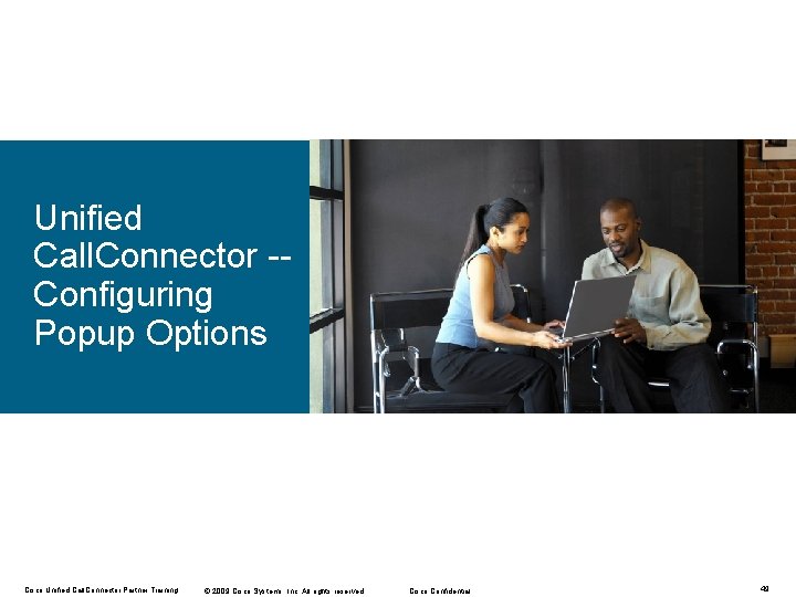 Unified Call. Connector -Configuring Popup Options Cisco Unified Call. Connector Partner Training © 2009 Unified Call. Connector -Configuring Popup Options Cisco Unified Call. Connector Partner Training © 2009