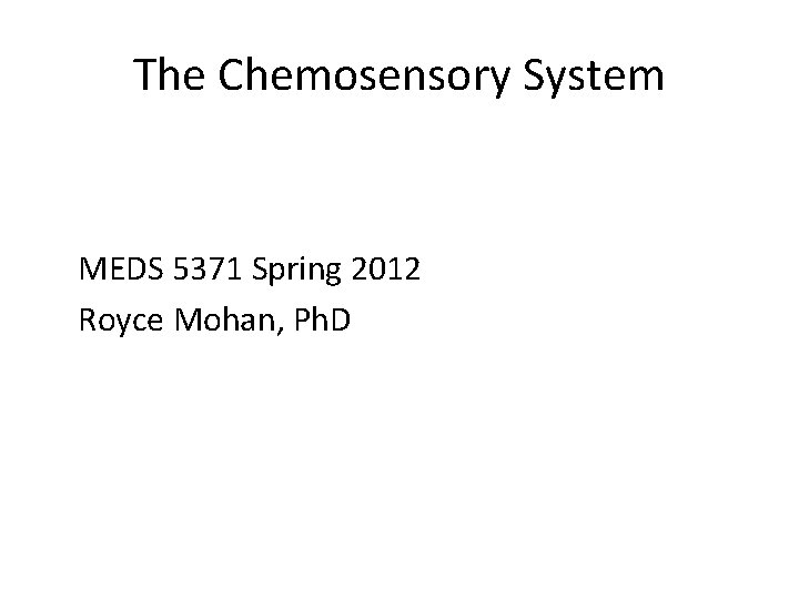 The Chemosensory System MEDS 5371 Spring 2012 Royce Mohan, Ph. D 