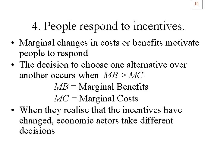 10 4. People respond to incentives. • Marginal changes in costs or benefits motivate