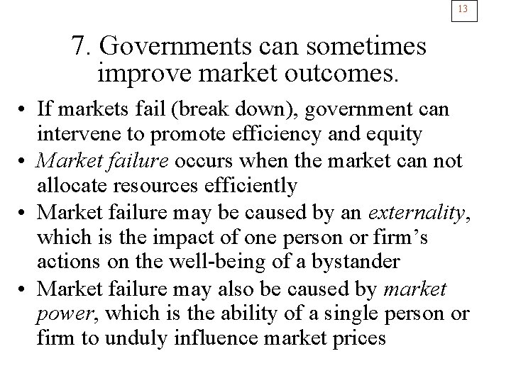 13 7. Governments can sometimes improve market outcomes. • If markets fail (break down),