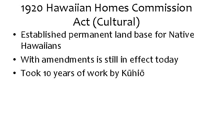 1920 Hawaiian Homes Commission Act (Cultural) • Established permanent land base for Native Hawaiians