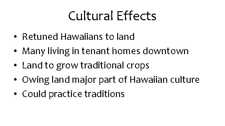 Cultural Effects • • • Retuned Hawaiians to land Many living in tenant homes