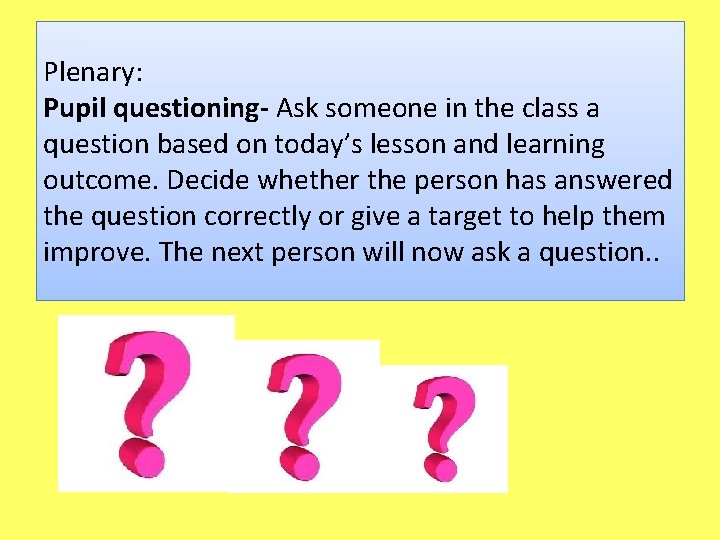 Plenary: Pupil questioning- Ask someone in the class a question based on today’s lesson