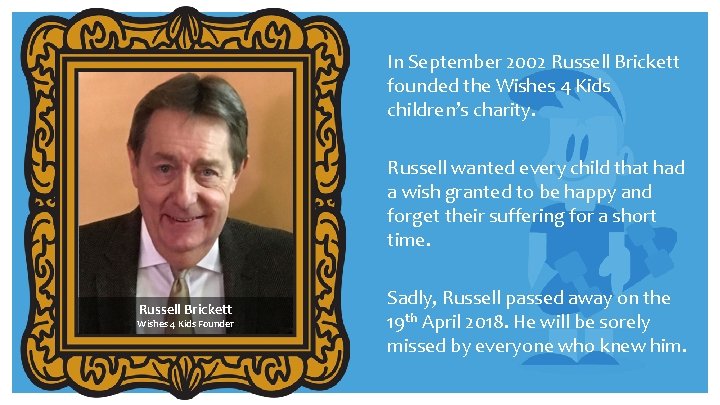 In September 2002 Russell Brickett founded the Wishes 4 Kids children’s charity. Russell wanted