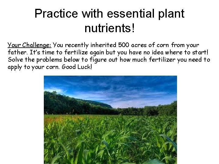 Practice with essential plant nutrients! Your Challenge: You recently inherited 500 acres of corn