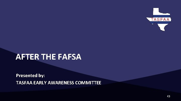 AFTER THE FAFSA Presented by: TASFAA EARLY AWARENESS COMMITTEE 43 AFTER THE FAFSA Presented by: TASFAA EARLY AWARENESS COMMITTEE 43