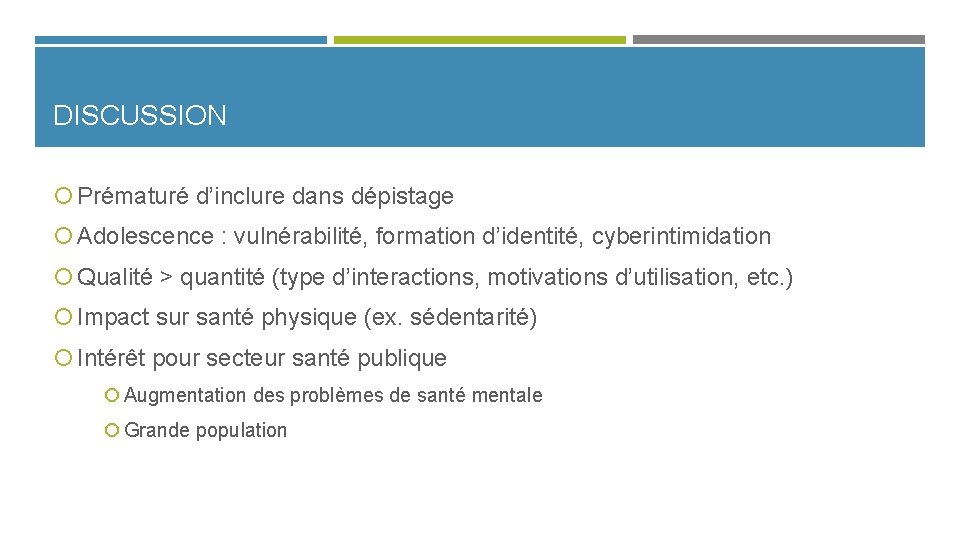 DISCUSSION Prématuré d’inclure dans dépistage Adolescence : vulnérabilité, formation d’identité, cyberintimidation Qualité > quantité