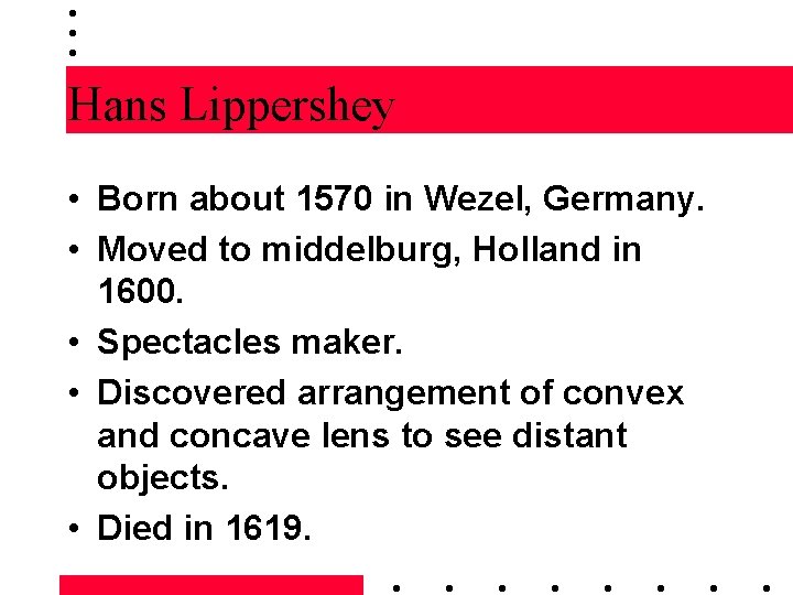 Hans Lippershey • Born about 1570 in Wezel, Germany. • Moved to middelburg, Holland