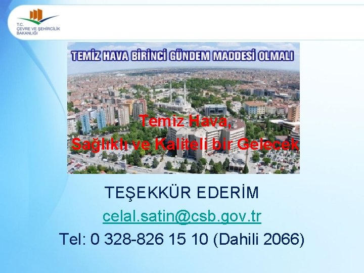 Temiz Hava, Sağlıklı ve Kaliteli bir Gelecek TEŞEKKÜR EDERİM celal. satin@csb. gov. tr Tel: