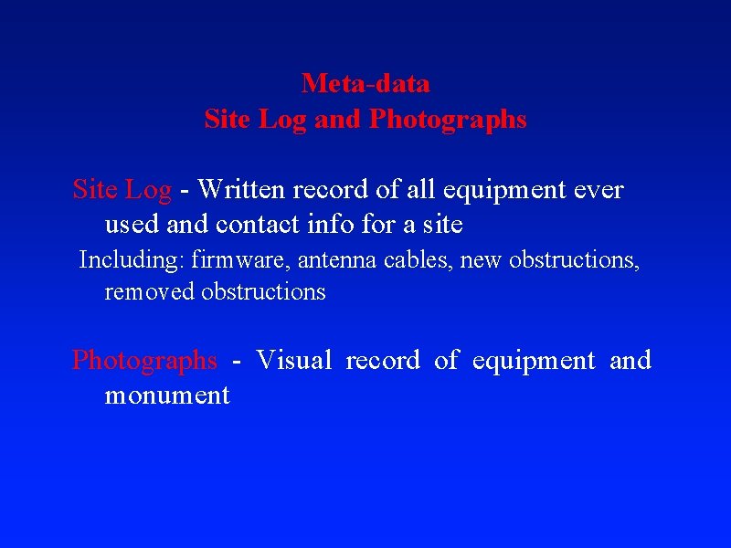 Meta-data Site Log and Photographs Site Log - Written record of all equipment ever