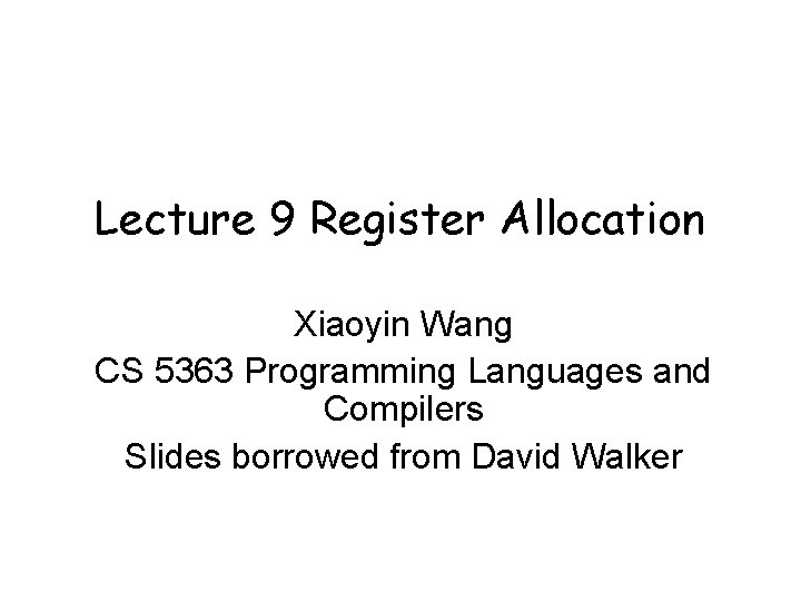 Lecture 9 Register Allocation Xiaoyin Wang CS 5363 Programming Languages and Compilers Slides borrowed